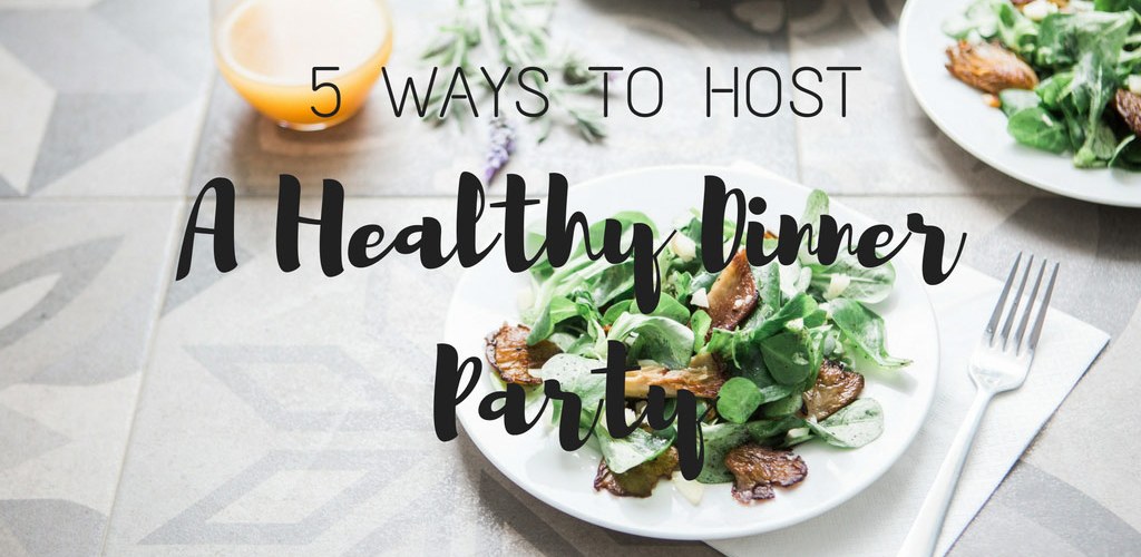 5 Ways to Host a Healthy Dinner Party